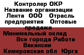 Контролер ОКР › Название организации ­ Лента, ООО › Отрасль предприятия ­ Оптовые продажи › Минимальный оклад ­ 20 000 - Все города Работа » Вакансии   . Кемеровская обл.,Юрга г.